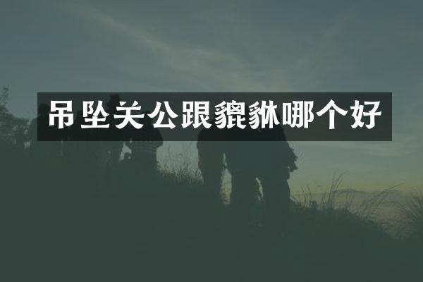 吊坠关公跟貔貅哪个好