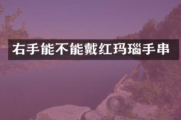 右手能不能戴红玛瑙手串