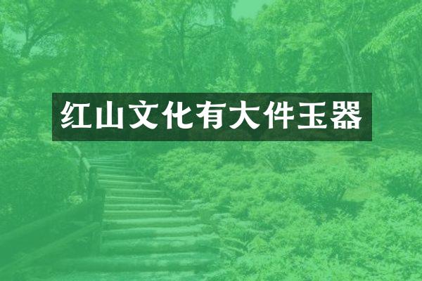 红山文化有大件玉器