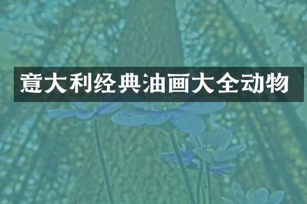 意大利经典油画大全动物