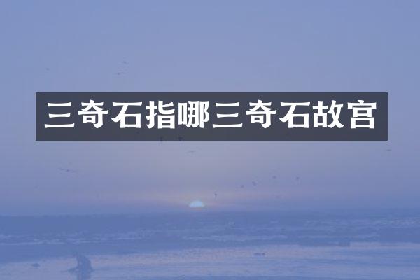 三奇石指哪三奇石故宫