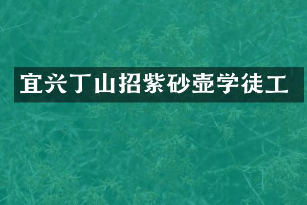 宜兴丁山招紫砂壶学徒工