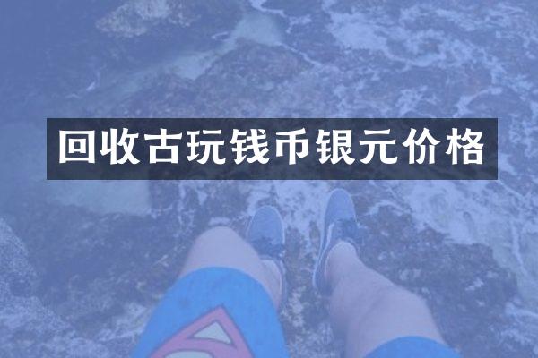 回收古玩钱币银元价格