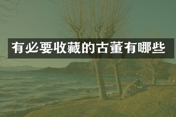 有必要收藏的古董有哪些