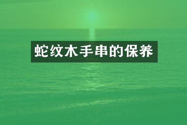 蛇纹木手串的保养