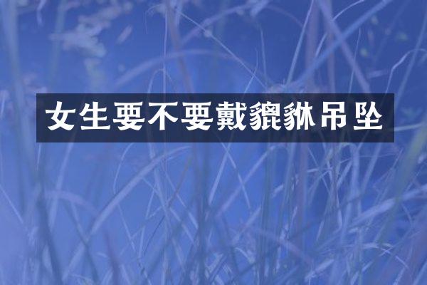 女生要不要戴貔貅吊坠