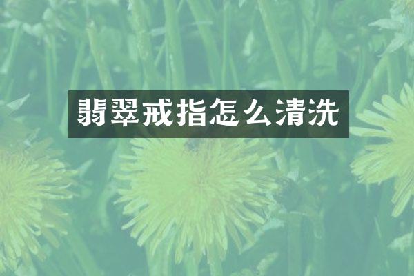 翡翠戒指怎么清洗
