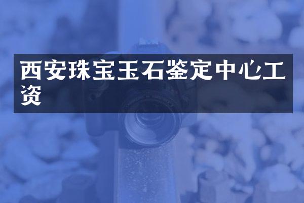 西安珠宝玉石鉴定中心工资