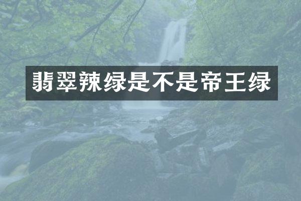 翡翠辣绿是不是帝王绿