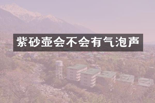 紫砂壶会不会有气泡声