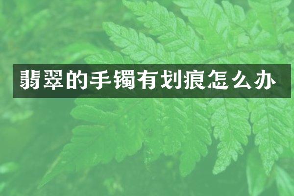 翡翠的手镯有划痕怎么办