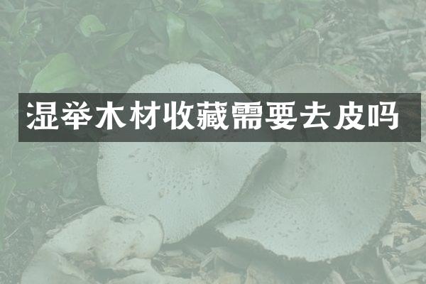湿举木材收藏需要去皮吗