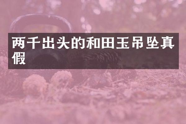 两千出头的和田玉吊坠真假