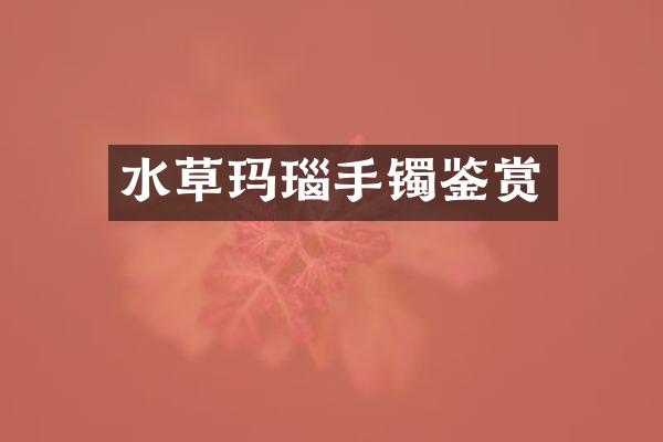 水草玛瑙手镯鉴赏