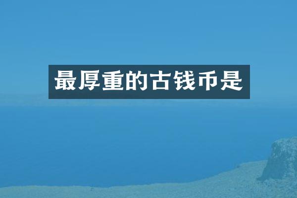 最厚重的古钱币是