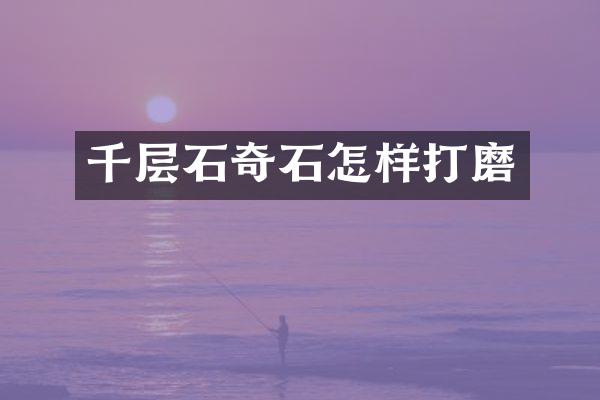 千层石奇石怎样打磨