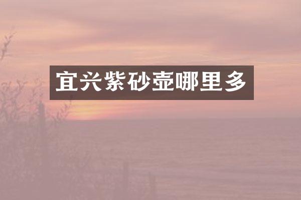 宜兴紫砂壶哪里多