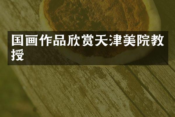 国画作品欣赏天津美院教授