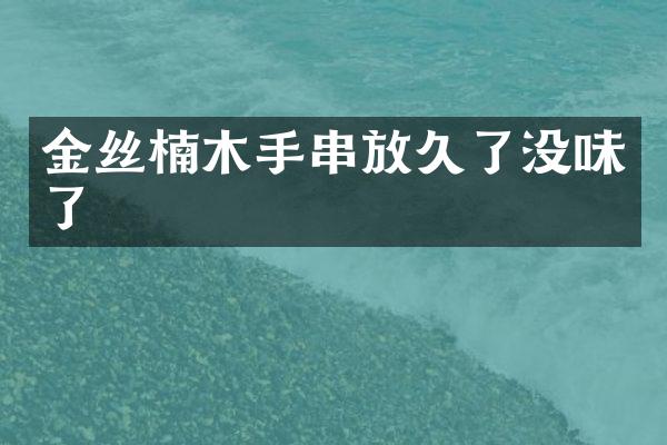 金丝楠木手串放久了没味了