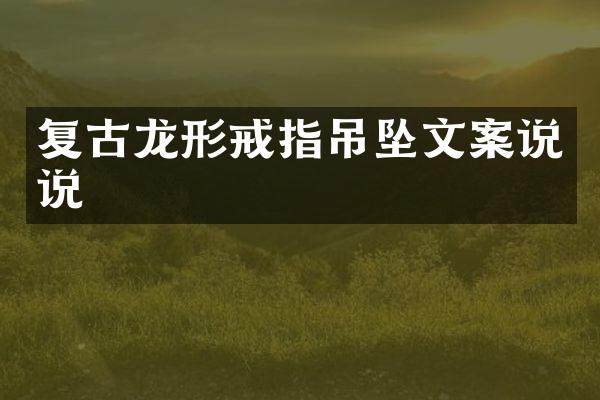 复古龙形戒指吊坠文案说说