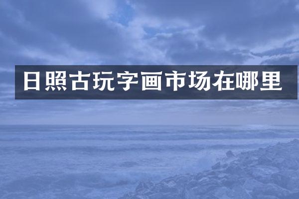 日照古玩字画市场在哪里