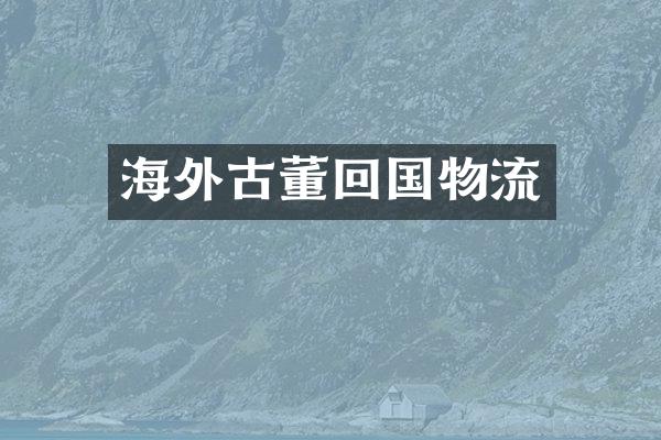 海外古董回国物流