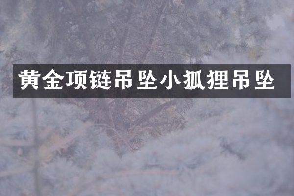 黄金项链吊坠小狐狸吊坠