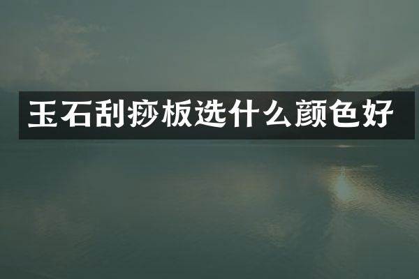 玉石刮痧板选什么颜色好