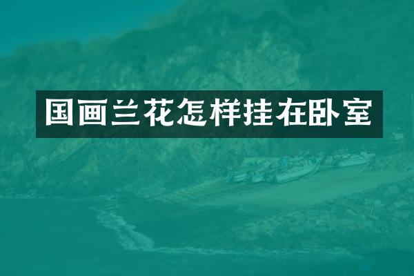 国画兰花怎样挂在卧室