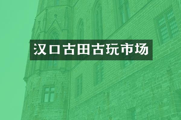 汉口古田古玩市场
