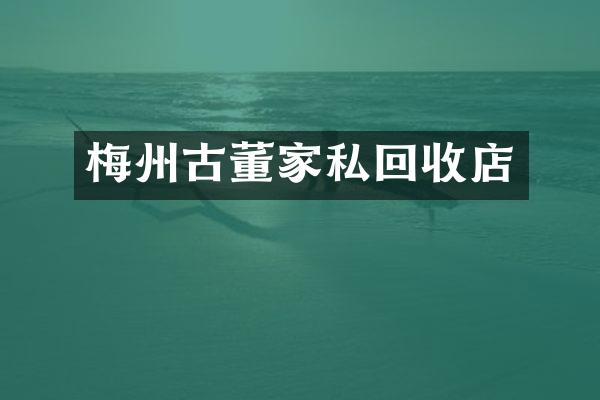 梅州古董家私回收店