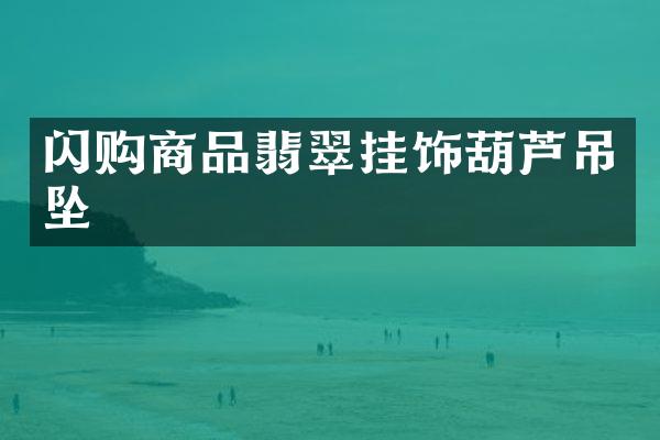 闪购商品翡翠挂饰葫芦吊坠
