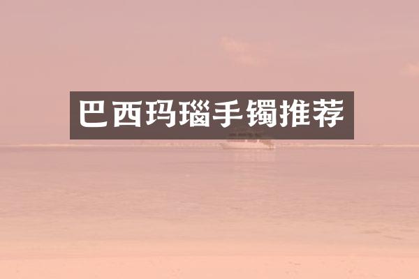 巴西玛瑙手镯推荐