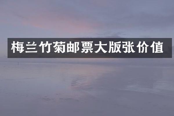 梅兰竹菊邮票大版张价值