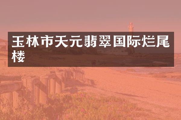 玉林市天元翡翠国际烂尾楼