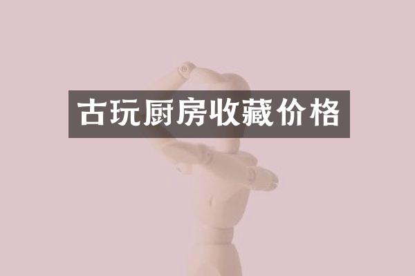 古玩厨房收藏价格