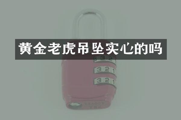 黄金老虎吊坠实心的吗