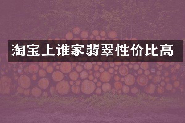 淘宝上谁家翡翠性价比高