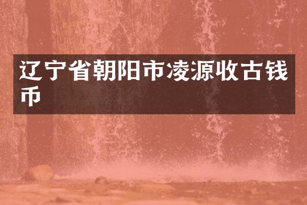 辽宁省朝阳市凌源收古钱币