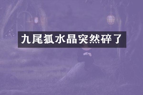 九尾狐水晶突然碎了
