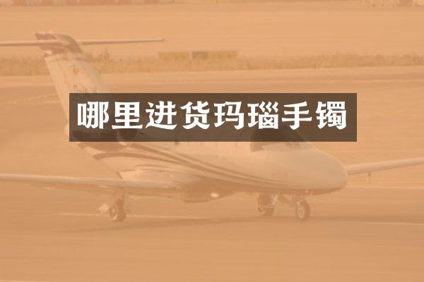 哪里进货玛瑙手镯