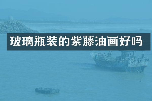 玻璃瓶装的紫藤油画好吗