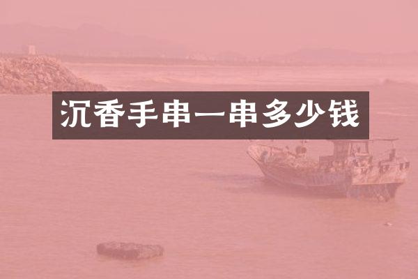 沉香手串一串多少钱