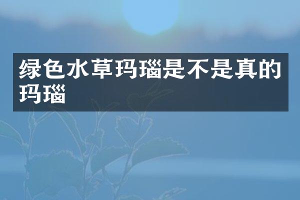 绿色水草玛瑙是不是真的玛瑙