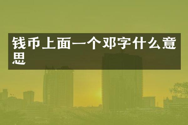 钱币上面一个邓字什么意思