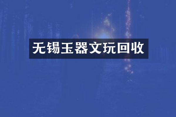 无锡玉器文玩回收