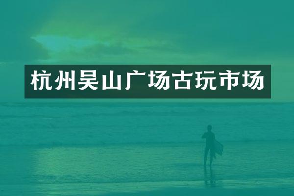 杭州吴山广场古玩市场