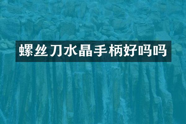 螺丝刀水晶手柄好吗吗