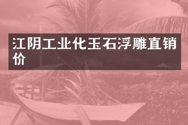 江阴工业化玉石浮雕直销价