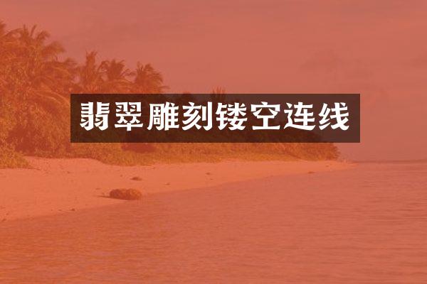 翡翠雕刻镂空连线